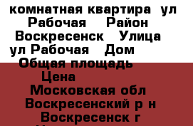 1-комнатная квартира, ул.Рабочая! › Район ­ Воскресенск › Улица ­ ул.Рабочая › Дом ­ 120 › Общая площадь ­ 25 › Цена ­ 1 200 000 - Московская обл., Воскресенский р-н, Воскресенск г. Недвижимость » Квартиры продажа   . Московская обл.